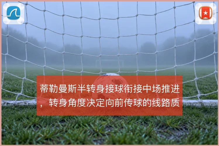 蒂勒曼斯半转身接球衔接中场推进，转身角度决定向前传球的线路质量