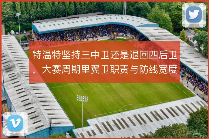 特温特坚持三中卫还是退回四后卫，大赛周期里翼卫职责与防线宽度取舍