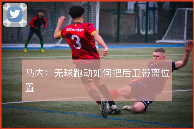 马内：无球跑动如何把后卫带离位置