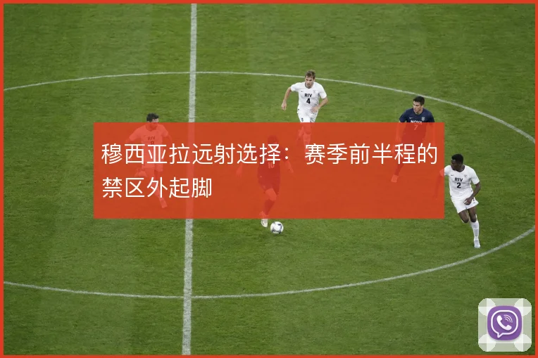 穆西亚拉远射选择：赛季前半程的禁区外起脚