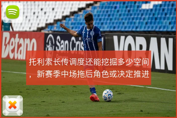 托利索长传调度还能挖掘多少空间，新赛季中场拖后角色或决定推进上限