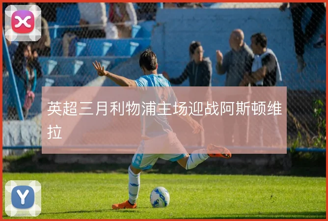 英超三月利物浦主场迎战阿斯顿维拉