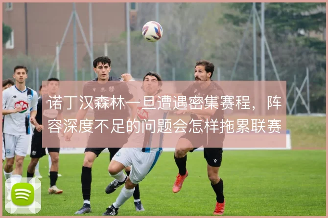 诺丁汉森林一旦遭遇密集赛程，阵容深度不足的问题会怎样拖累联赛抢分节奏