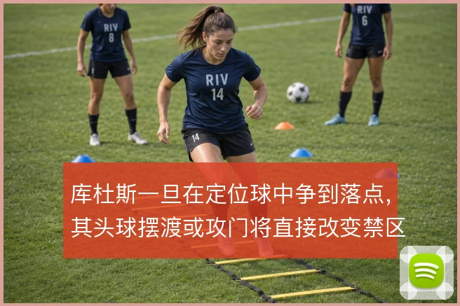 库杜斯一旦在定位球中争到落点，其头球摆渡或攻门将直接改变禁区内局势