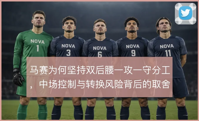 马赛为何坚持双后腰一攻一守分工，中场控制与转换风险背后的取舍