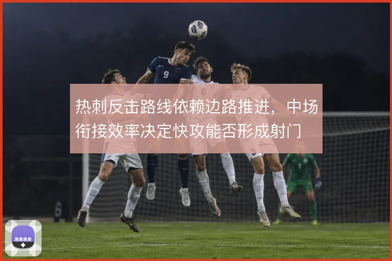 热刺反击路线依赖边路推进，中场衔接效率决定快攻能否形成射门