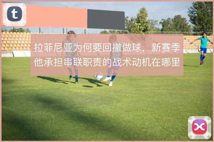 拉菲尼亚为何要回撤做球，新赛季他承担串联职责的战术动机在哪里