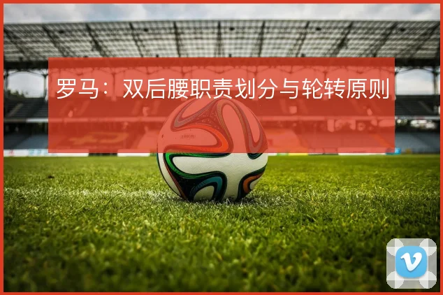 罗马：双后腰职责划分与轮转原则