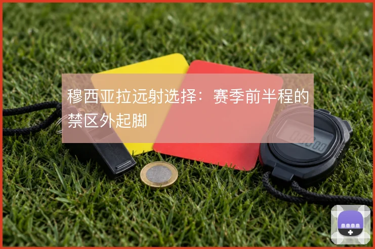 穆西亚拉远射选择：赛季前半程的禁区外起脚