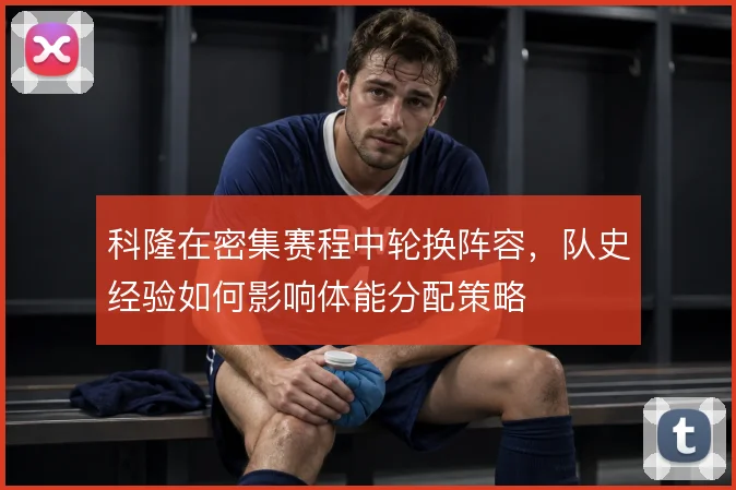 科隆在密集赛程中轮换阵容,队史经验如何影响体能分配策略